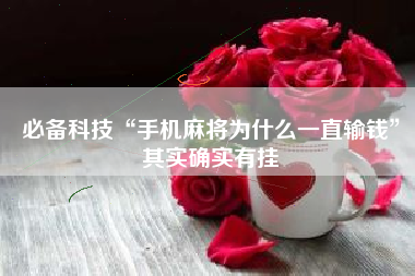 必备科技“手机麻将为什么一直输钱”其实确实有挂