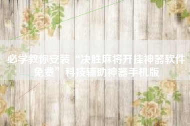 必学教你安装“决胜麻将开挂神器软件免费”科技辅助神器手机版