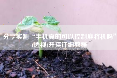 分享实测“手机真的可以控制麻将机吗”(透视)开挂详细教程